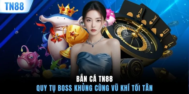 Bắn cá TN88 quy tụ Boss khủng cùng vũ khí tối tân