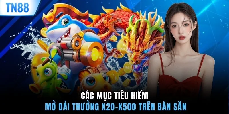 Các mục tiêu hiếm mở dải thưởng x20-x500 trên bàn săn