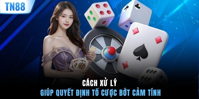 Cách xử lý giúp quyết định tố cược bớt cảm tính