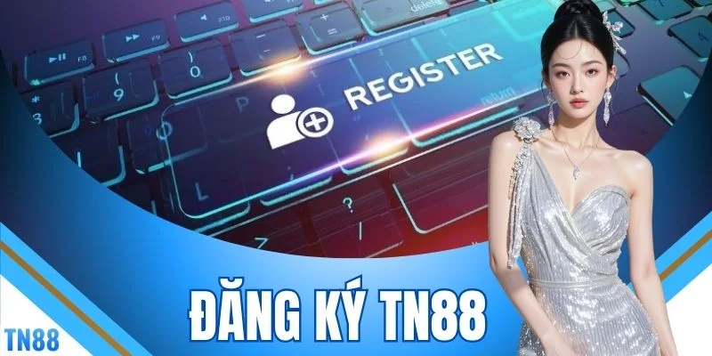 Đăng Ký TN88 - Hoàn Tất Quy Trình 4 Bước Tạo Tài Khoản Nhanh