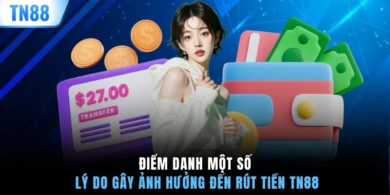 Điểm danh một số lý do gây ảnh hưởng đến rút tiền TN88