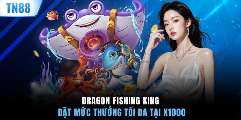 Dragon Fishing King đặt mức thưởng tối đa tại x1000