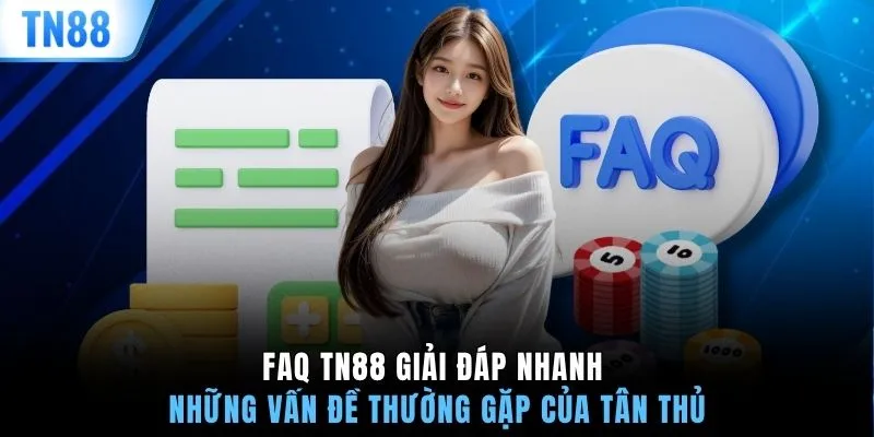 FAQ TN88 giải đáp nhanh những vấn đề thường gặp của tân thủ