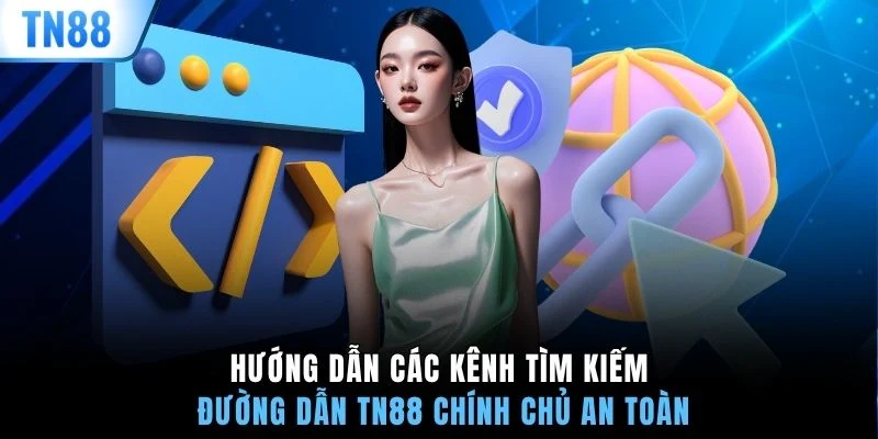 Hướng dẫn các kênh tìm kiếm đường dẫn TN88 chính chủ an toàn