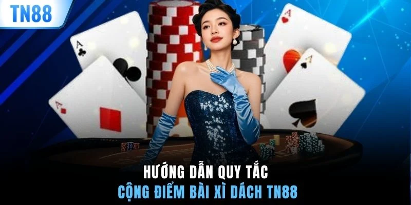 Hướng dẫn quy tắc cộng điểm bài xì dách TN88