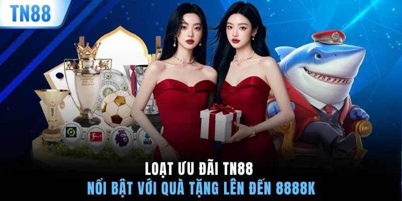 Loạt ưu đãi TN88 nổi bật với quà tặng lên đến 8888K