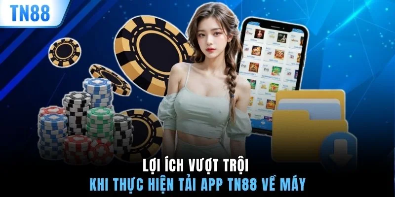 Lợi ích vượt trội khi thực hiện tải app TN88 về máy