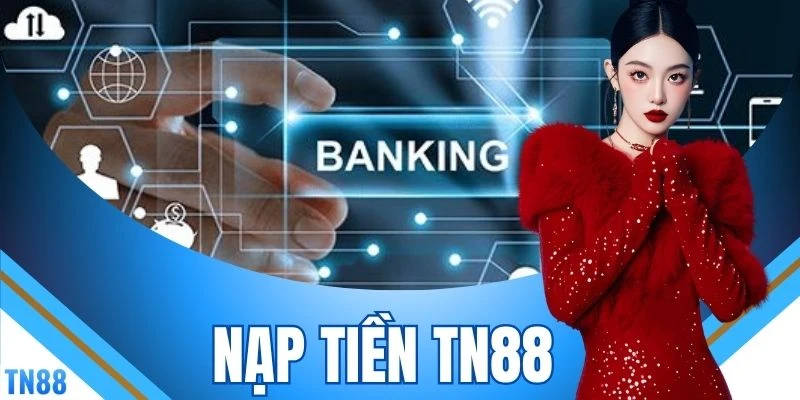 Nạp Tiền TN88 - Hạn Mức Giao Dịch Đến 300.000.000 VNĐ