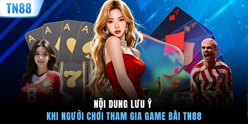Nội dung lưu ý khi người chơi tham gia game bài TN88