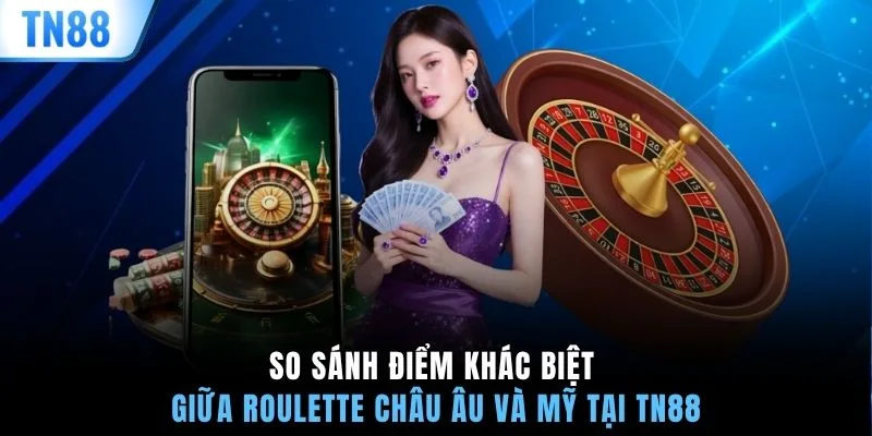 So sánh điểm khác biệt giữa Roulette châu Âu và Mỹ tại TN88
