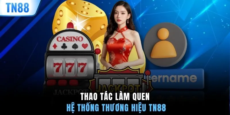 Thao tác làm quen hệ thống thương hiệu TN88