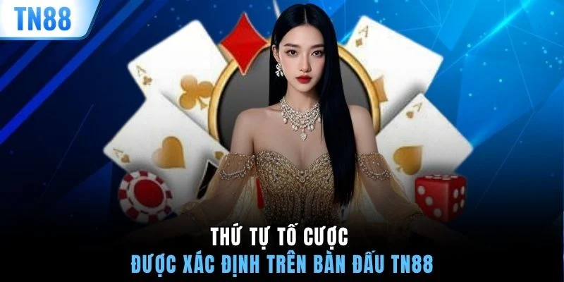 Thứ tự tố cược được xác định trên bàn đấu TN88