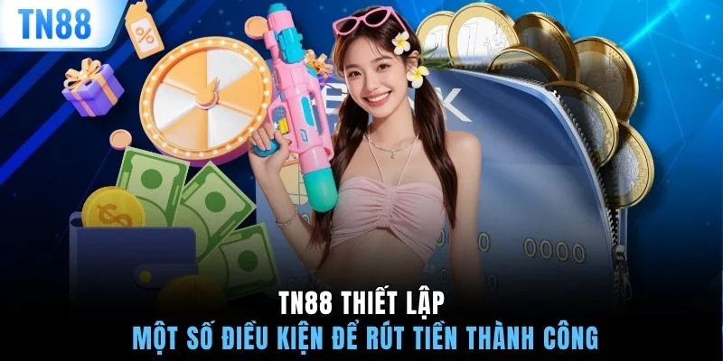 TN88 thiết lập một số điều kiện để rút tiền thành công