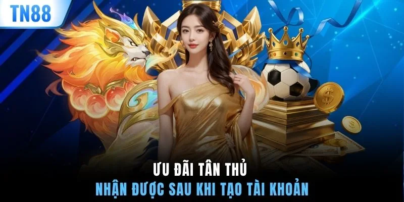 Ưu đãi tân thủ nhận được sau khi tạo tài khoản